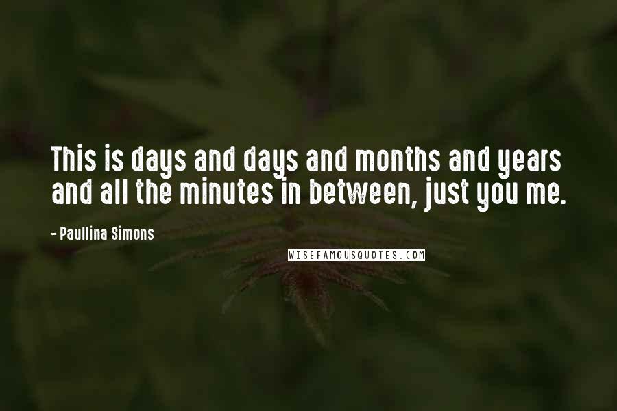 Paullina Simons Quotes: This is days and days and months and years and all the minutes in between, just you me.