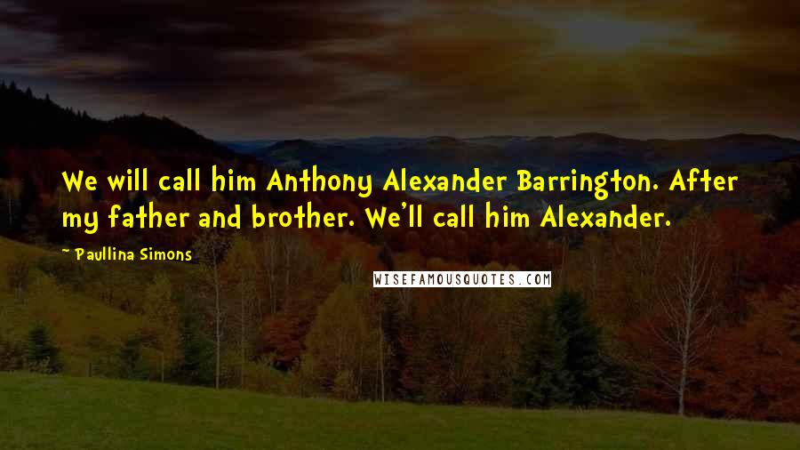 Paullina Simons Quotes: We will call him Anthony Alexander Barrington. After my father and brother. We'll call him Alexander.