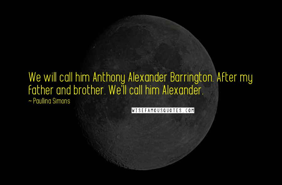 Paullina Simons Quotes: We will call him Anthony Alexander Barrington. After my father and brother. We'll call him Alexander.