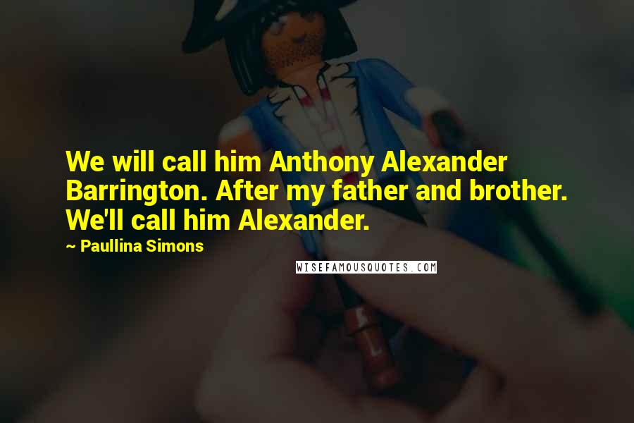 Paullina Simons Quotes: We will call him Anthony Alexander Barrington. After my father and brother. We'll call him Alexander.