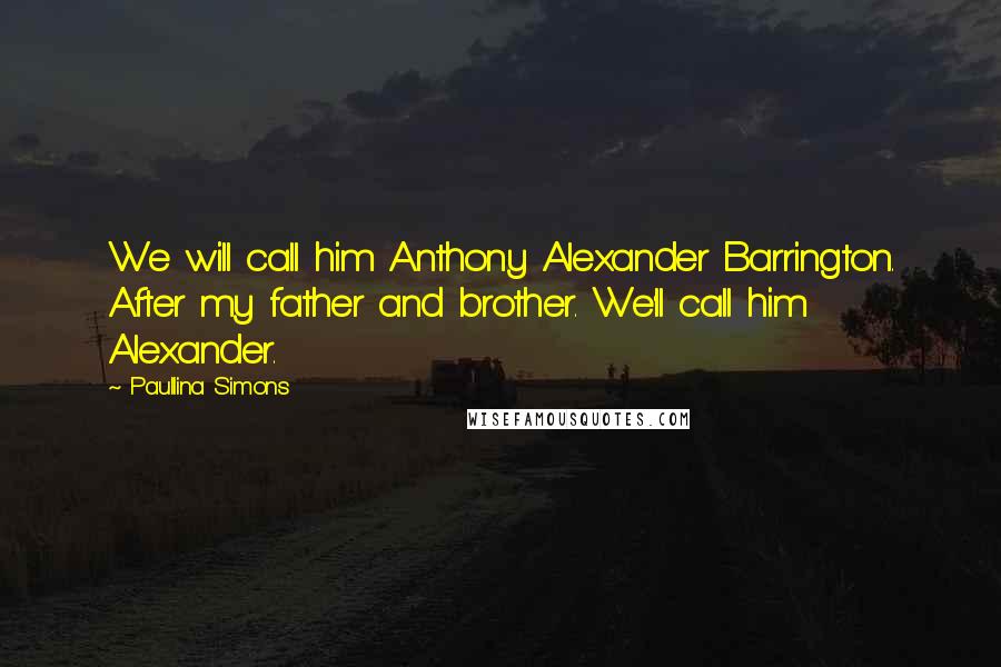 Paullina Simons Quotes: We will call him Anthony Alexander Barrington. After my father and brother. We'll call him Alexander.