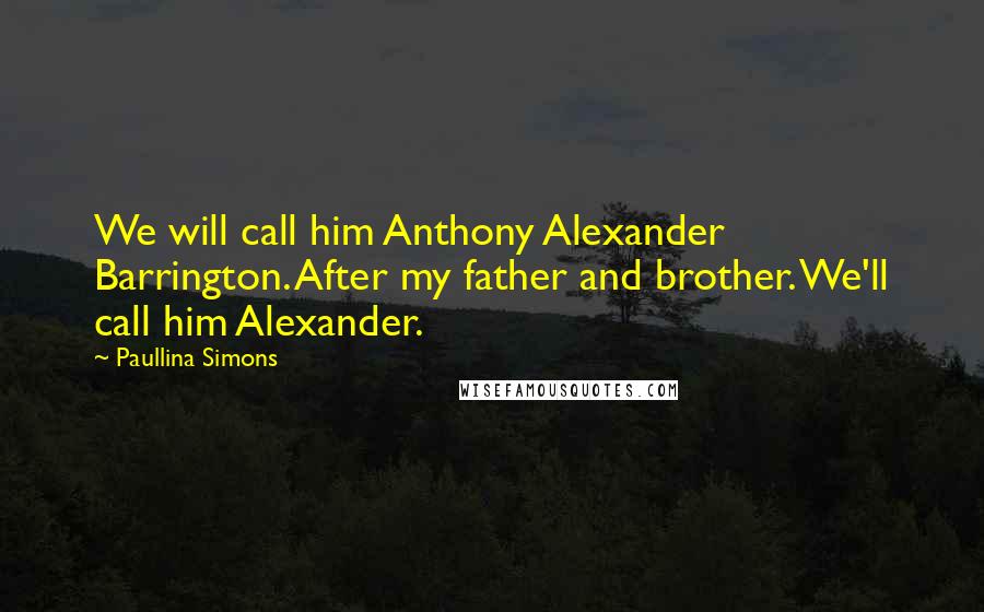 Paullina Simons Quotes: We will call him Anthony Alexander Barrington. After my father and brother. We'll call him Alexander.