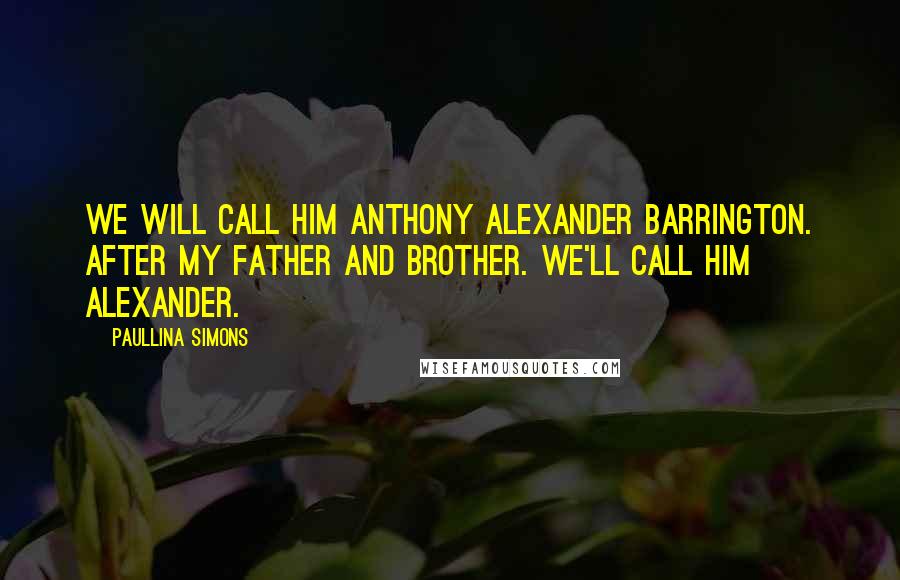 Paullina Simons Quotes: We will call him Anthony Alexander Barrington. After my father and brother. We'll call him Alexander.