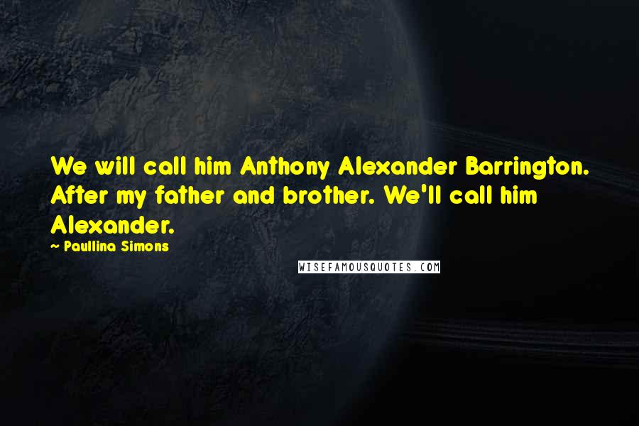 Paullina Simons Quotes: We will call him Anthony Alexander Barrington. After my father and brother. We'll call him Alexander.