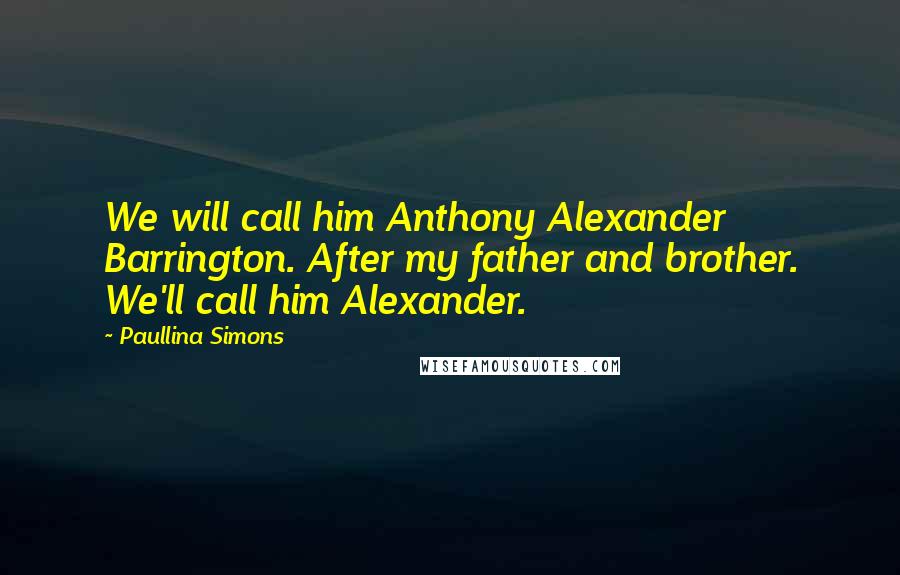 Paullina Simons Quotes: We will call him Anthony Alexander Barrington. After my father and brother. We'll call him Alexander.