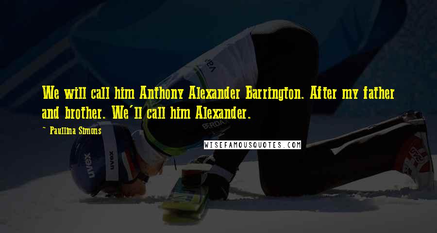 Paullina Simons Quotes: We will call him Anthony Alexander Barrington. After my father and brother. We'll call him Alexander.