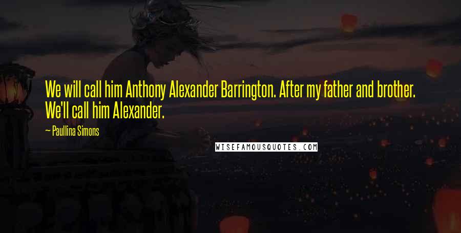Paullina Simons Quotes: We will call him Anthony Alexander Barrington. After my father and brother. We'll call him Alexander.