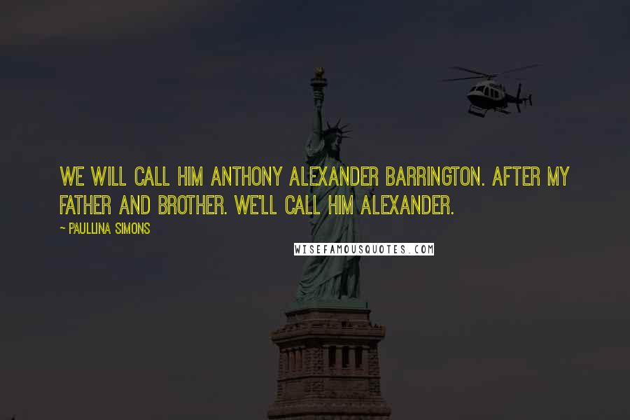 Paullina Simons Quotes: We will call him Anthony Alexander Barrington. After my father and brother. We'll call him Alexander.