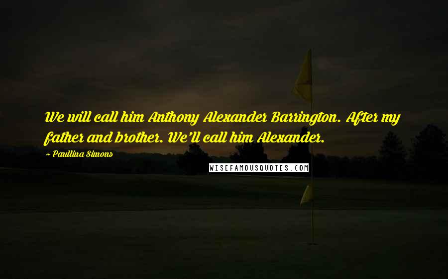 Paullina Simons Quotes: We will call him Anthony Alexander Barrington. After my father and brother. We'll call him Alexander.