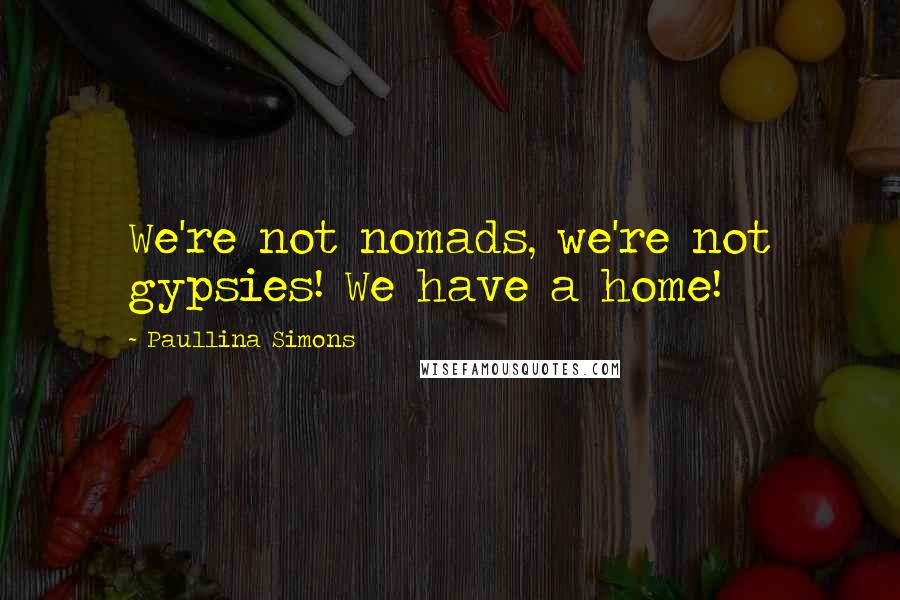 Paullina Simons Quotes: We're not nomads, we're not gypsies! We have a home!
