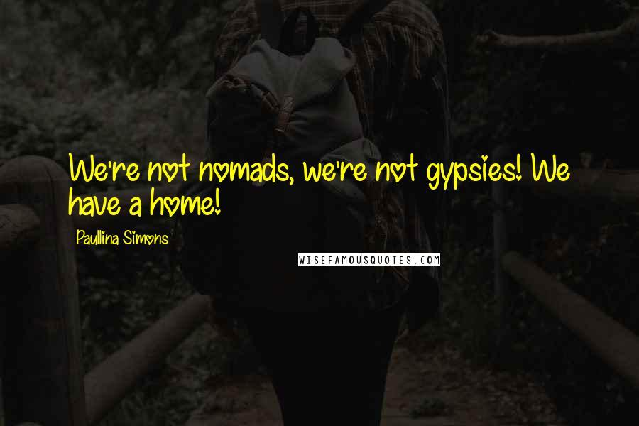 Paullina Simons Quotes: We're not nomads, we're not gypsies! We have a home!