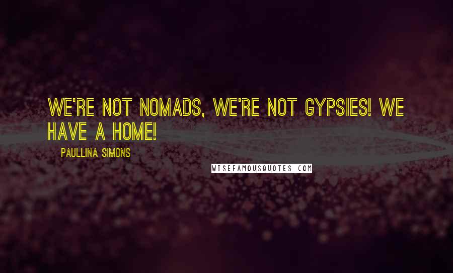 Paullina Simons Quotes: We're not nomads, we're not gypsies! We have a home!