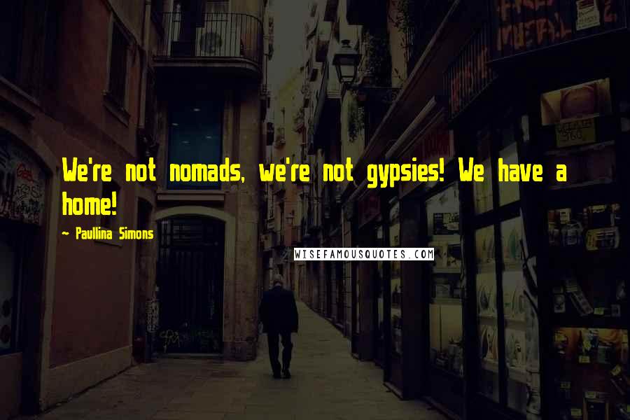 Paullina Simons Quotes: We're not nomads, we're not gypsies! We have a home!