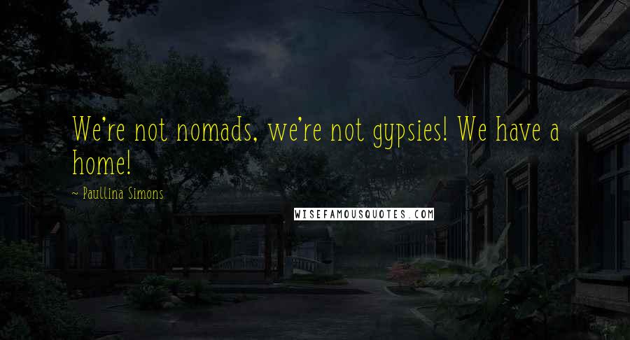 Paullina Simons Quotes: We're not nomads, we're not gypsies! We have a home!