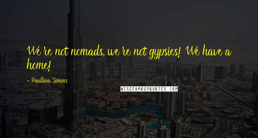 Paullina Simons Quotes: We're not nomads, we're not gypsies! We have a home!