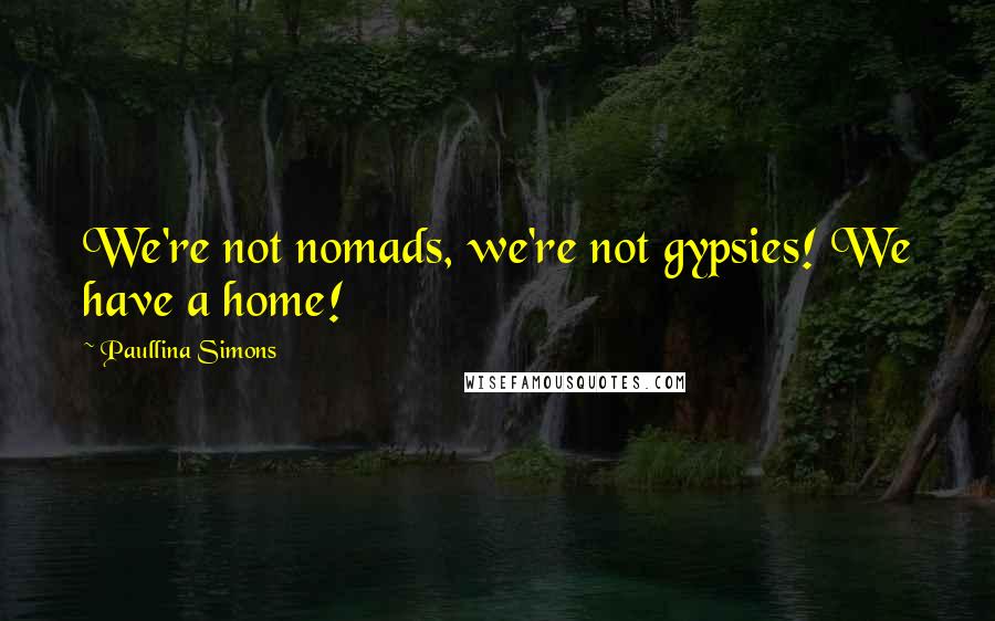 Paullina Simons Quotes: We're not nomads, we're not gypsies! We have a home!