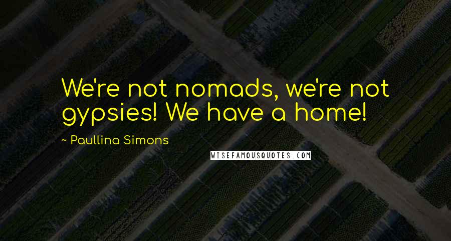 Paullina Simons Quotes: We're not nomads, we're not gypsies! We have a home!