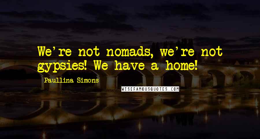 Paullina Simons Quotes: We're not nomads, we're not gypsies! We have a home!