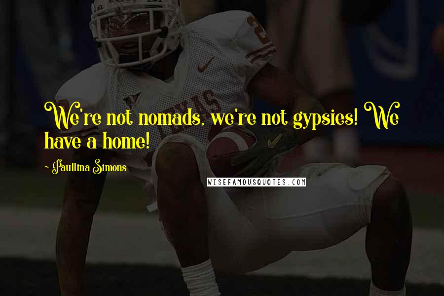 Paullina Simons Quotes: We're not nomads, we're not gypsies! We have a home!