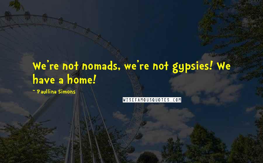 Paullina Simons Quotes: We're not nomads, we're not gypsies! We have a home!