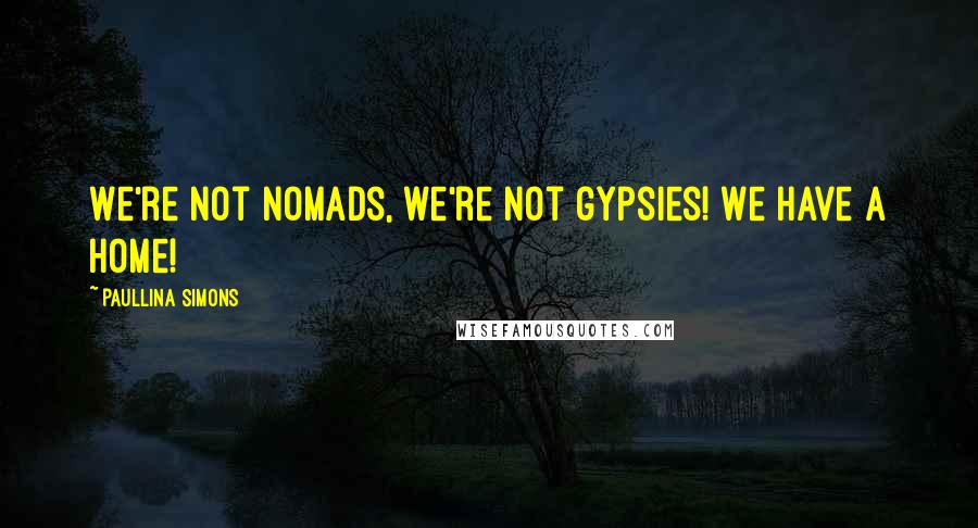 Paullina Simons Quotes: We're not nomads, we're not gypsies! We have a home!