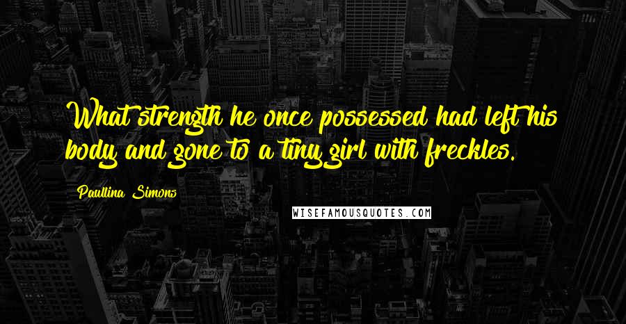 Paullina Simons Quotes: What strength he once possessed had left his body and gone to a tiny girl with freckles.