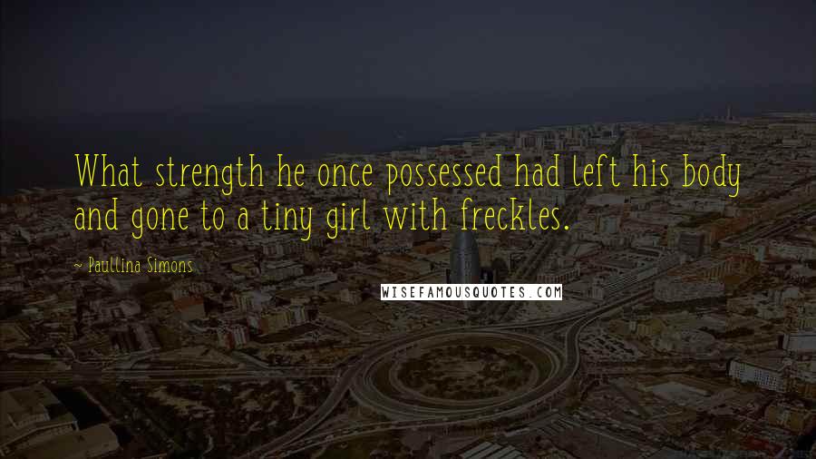 Paullina Simons Quotes: What strength he once possessed had left his body and gone to a tiny girl with freckles.