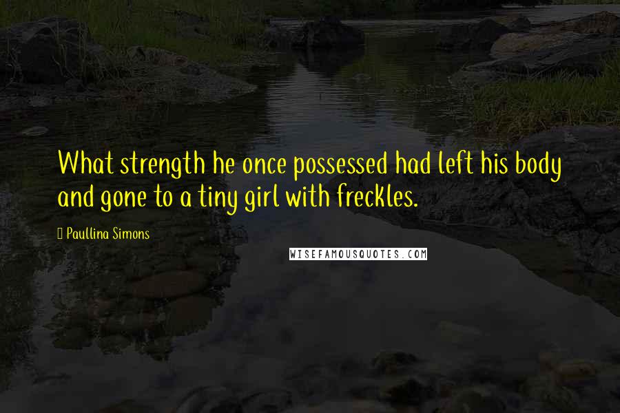 Paullina Simons Quotes: What strength he once possessed had left his body and gone to a tiny girl with freckles.