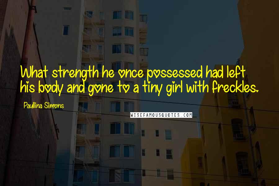 Paullina Simons Quotes: What strength he once possessed had left his body and gone to a tiny girl with freckles.