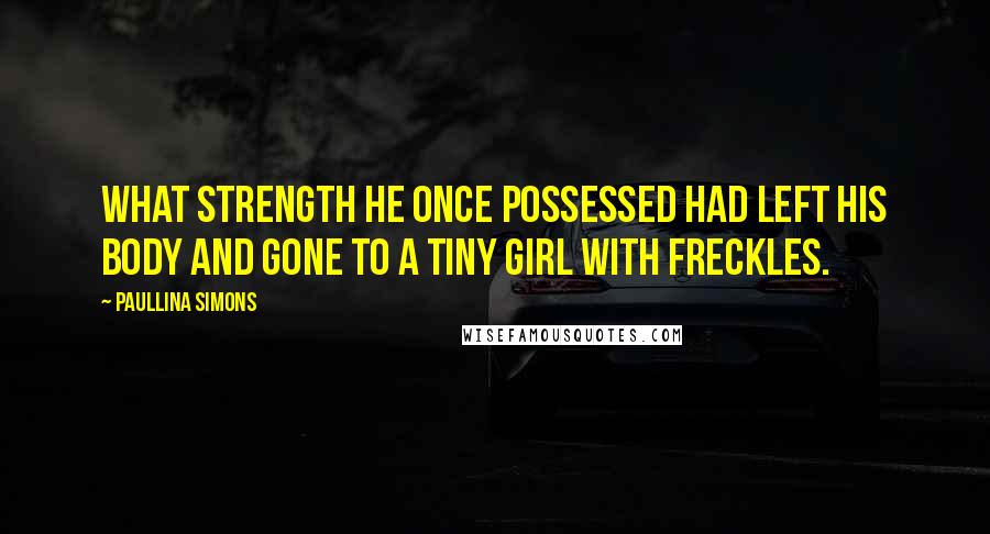 Paullina Simons Quotes: What strength he once possessed had left his body and gone to a tiny girl with freckles.