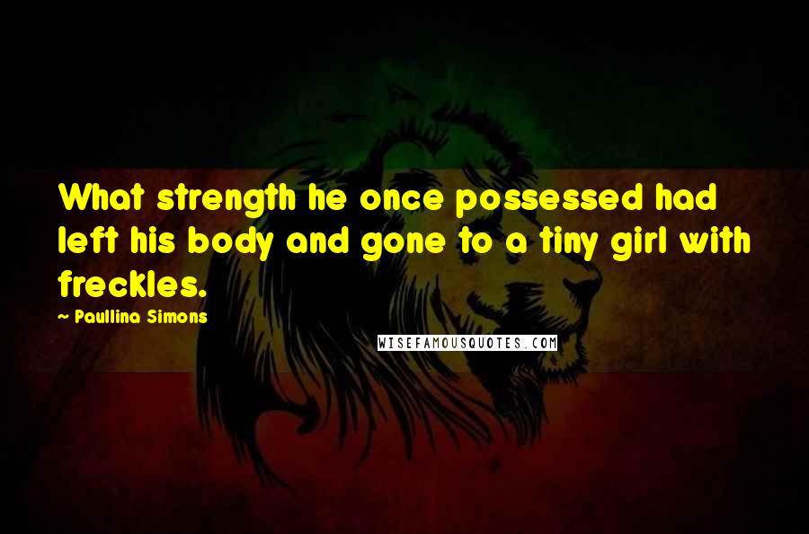 Paullina Simons Quotes: What strength he once possessed had left his body and gone to a tiny girl with freckles.