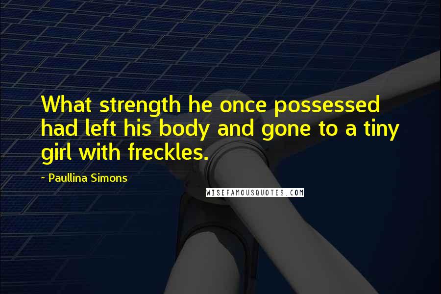 Paullina Simons Quotes: What strength he once possessed had left his body and gone to a tiny girl with freckles.