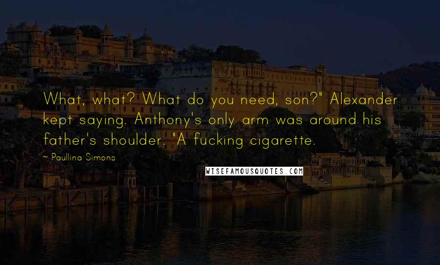 Paullina Simons Quotes: What, what? What do you need, son?" Alexander kept saying. Anthony's only arm was around his father's shoulder. "A fucking cigarette.