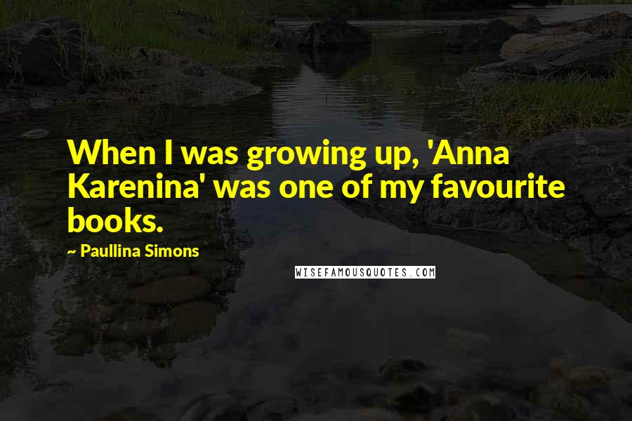 Paullina Simons Quotes: When I was growing up, 'Anna Karenina' was one of my favourite books.