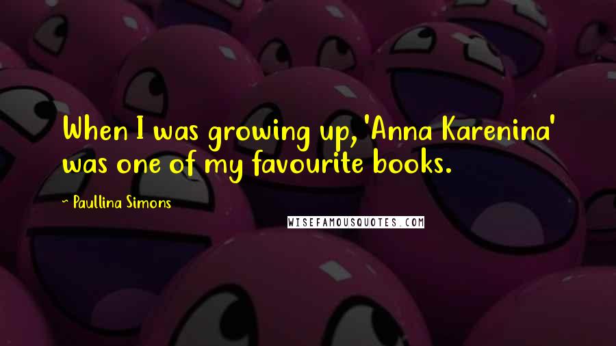 Paullina Simons Quotes: When I was growing up, 'Anna Karenina' was one of my favourite books.