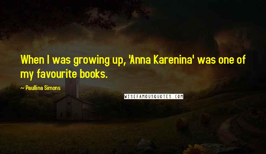 Paullina Simons Quotes: When I was growing up, 'Anna Karenina' was one of my favourite books.