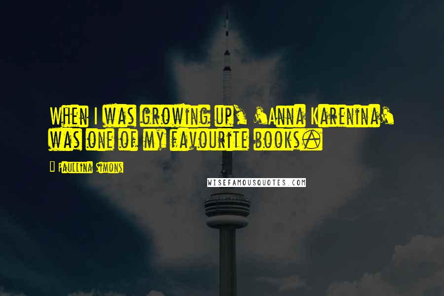 Paullina Simons Quotes: When I was growing up, 'Anna Karenina' was one of my favourite books.