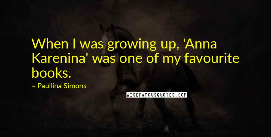 Paullina Simons Quotes: When I was growing up, 'Anna Karenina' was one of my favourite books.