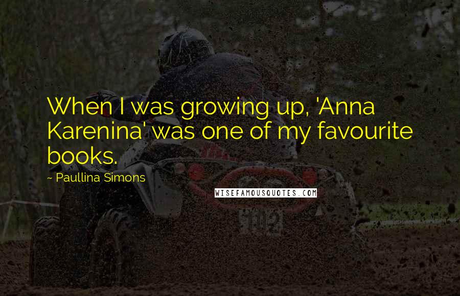Paullina Simons Quotes: When I was growing up, 'Anna Karenina' was one of my favourite books.