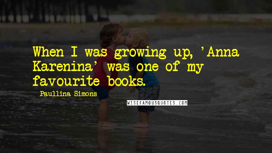 Paullina Simons Quotes: When I was growing up, 'Anna Karenina' was one of my favourite books.