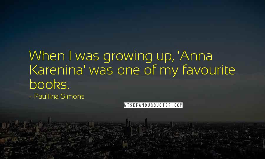 Paullina Simons Quotes: When I was growing up, 'Anna Karenina' was one of my favourite books.