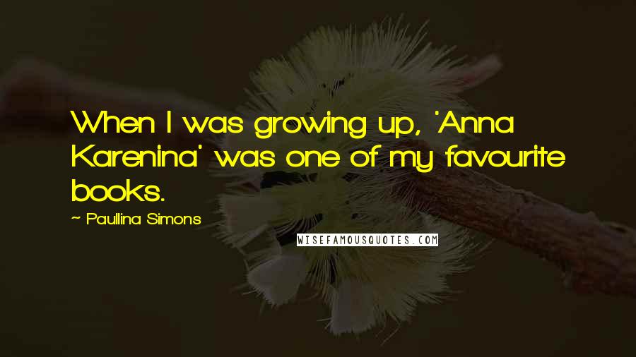 Paullina Simons Quotes: When I was growing up, 'Anna Karenina' was one of my favourite books.