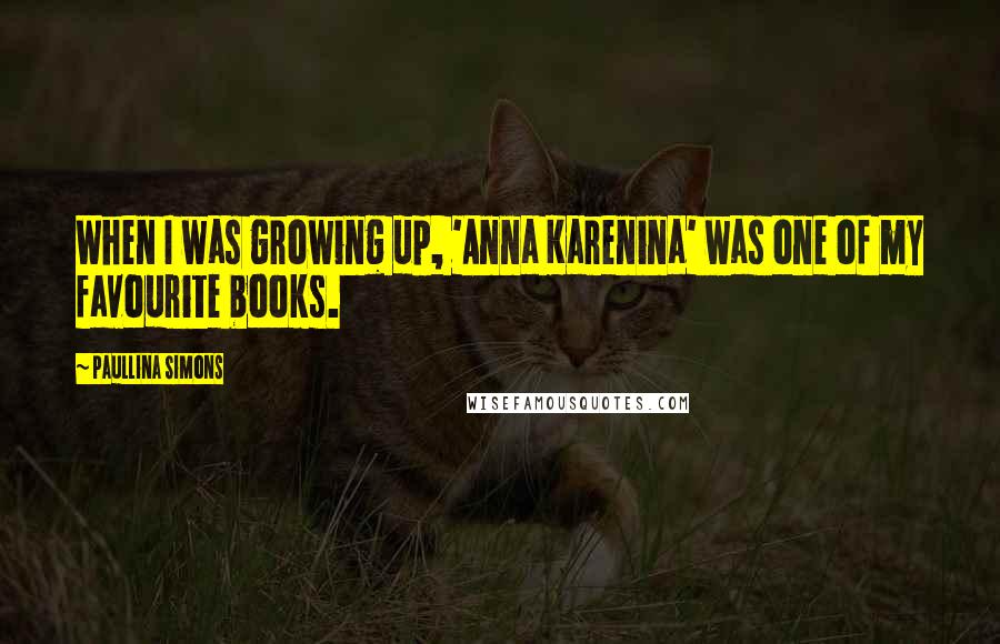 Paullina Simons Quotes: When I was growing up, 'Anna Karenina' was one of my favourite books.