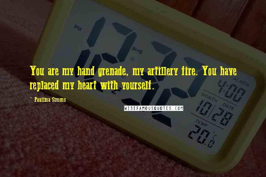Paullina Simons Quotes: You are my hand grenade, my artillery fire. You have replaced my heart with yourself.