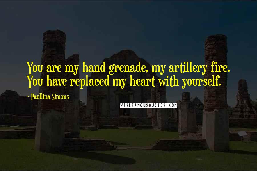 Paullina Simons Quotes: You are my hand grenade, my artillery fire. You have replaced my heart with yourself.