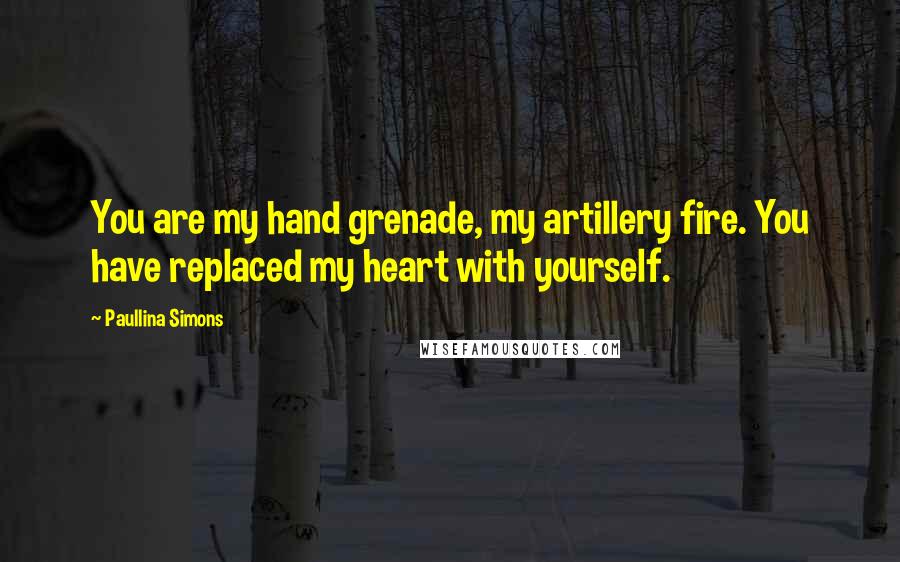 Paullina Simons Quotes: You are my hand grenade, my artillery fire. You have replaced my heart with yourself.