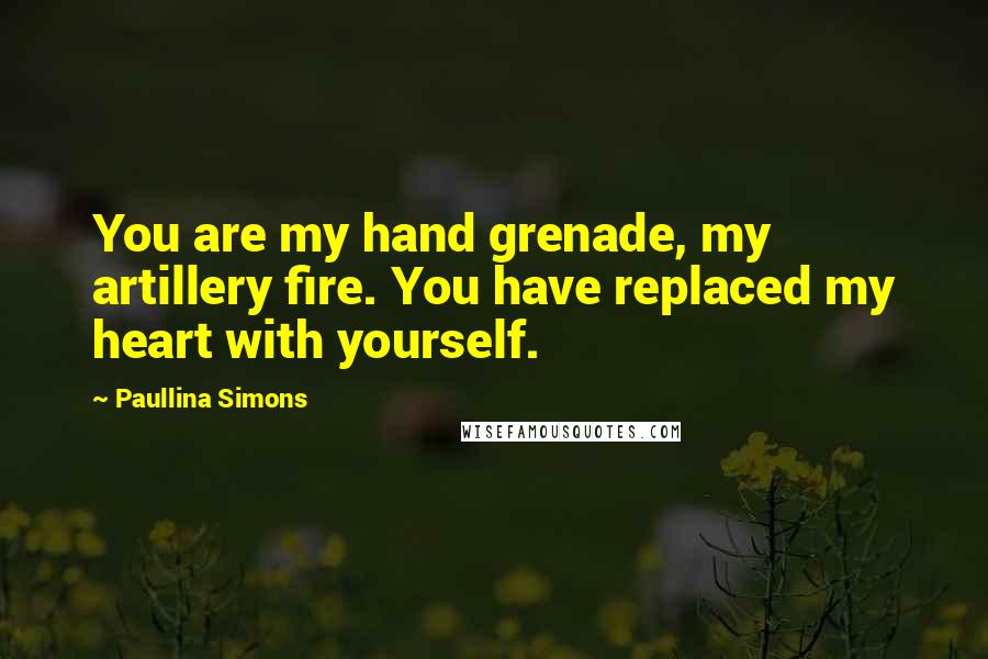 Paullina Simons Quotes: You are my hand grenade, my artillery fire. You have replaced my heart with yourself.