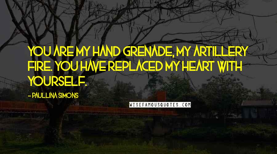 Paullina Simons Quotes: You are my hand grenade, my artillery fire. You have replaced my heart with yourself.