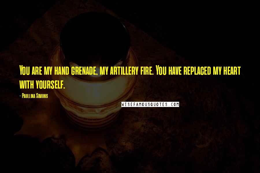 Paullina Simons Quotes: You are my hand grenade, my artillery fire. You have replaced my heart with yourself.