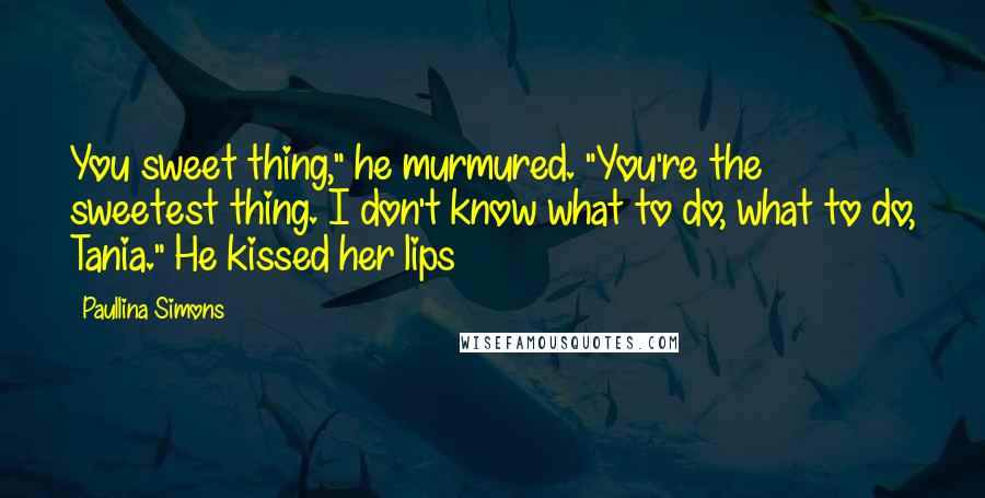 Paullina Simons Quotes: You sweet thing," he murmured. "You're the sweetest thing. I don't know what to do, what to do, Tania." He kissed her lips